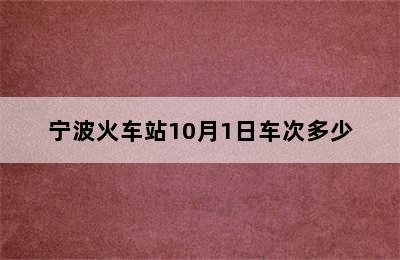 宁波火车站10月1日车次多少