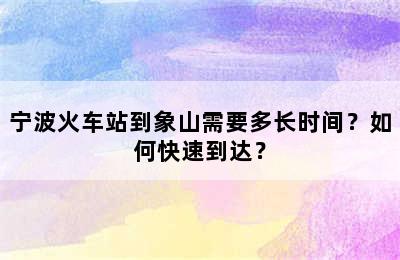 宁波火车站到象山需要多长时间？如何快速到达？