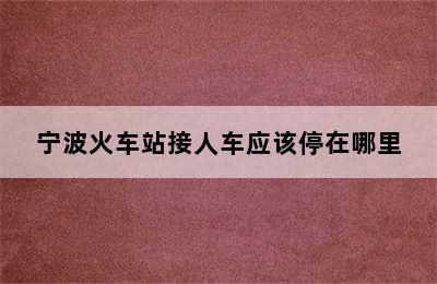 宁波火车站接人车应该停在哪里