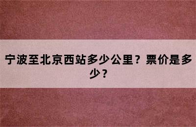 宁波至北京西站多少公里？票价是多少？