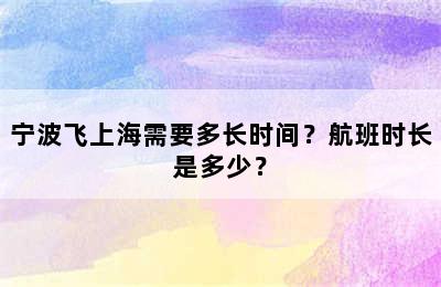 宁波飞上海需要多长时间？航班时长是多少？