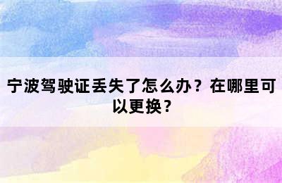 宁波驾驶证丢失了怎么办？在哪里可以更换？