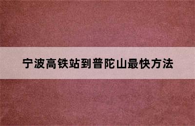 宁波高铁站到普陀山最快方法