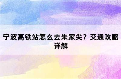 宁波高铁站怎么去朱家尖？交通攻略详解