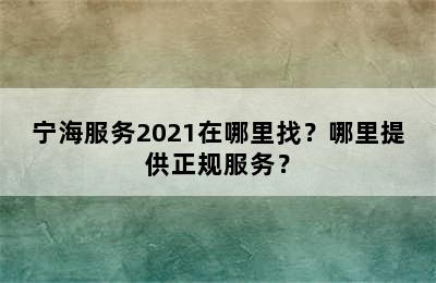 宁海服务2021在哪里找？哪里提供正规服务？