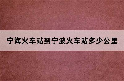 宁海火车站到宁波火车站多少公里