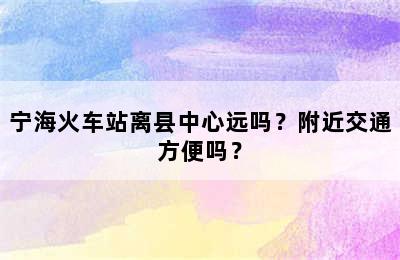 宁海火车站离县中心远吗？附近交通方便吗？