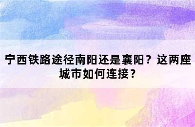 宁西铁路途径南阳还是襄阳？这两座城市如何连接？