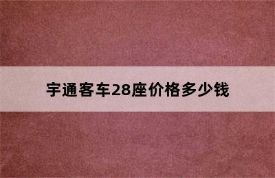 宇通客车28座价格多少钱