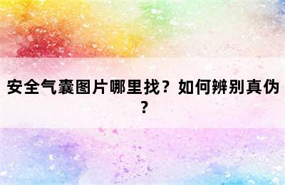 安全气囊图片哪里找？如何辨别真伪？