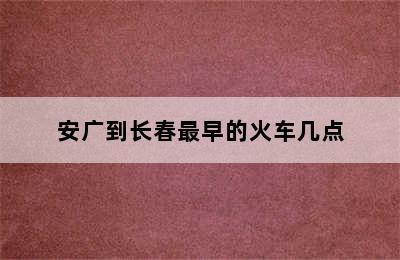 安广到长春最早的火车几点