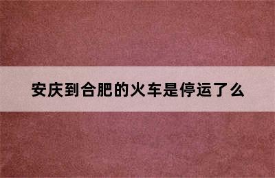 安庆到合肥的火车是停运了么