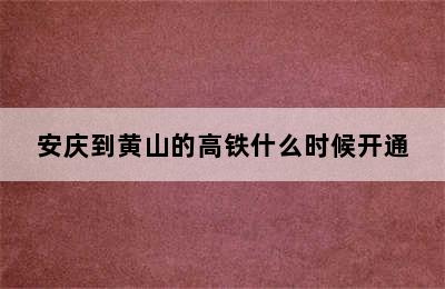 安庆到黄山的高铁什么时候开通