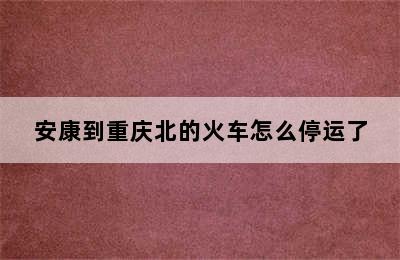 安康到重庆北的火车怎么停运了