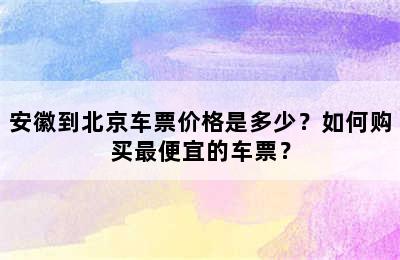 安徽到北京车票价格是多少？如何购买最便宜的车票？