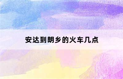 安达到朗乡的火车几点