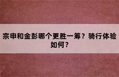 宗申和金彭哪个更胜一筹？骑行体验如何？