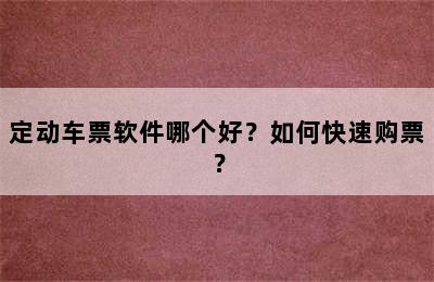 定动车票软件哪个好？如何快速购票？