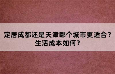 定居成都还是天津哪个城市更适合？生活成本如何？