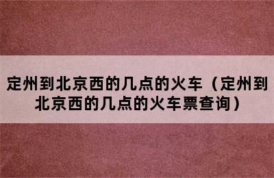 定州到北京西的几点的火车（定州到北京西的几点的火车票查询）