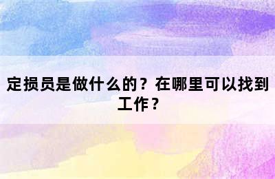 定损员是做什么的？在哪里可以找到工作？