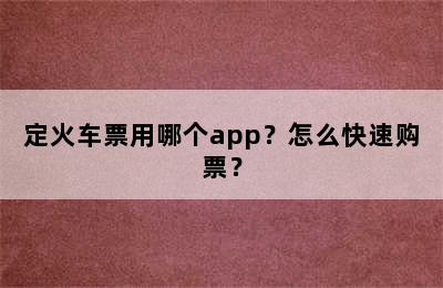 定火车票用哪个app？怎么快速购票？