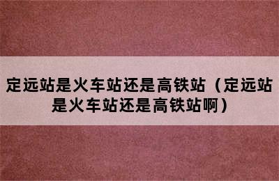 定远站是火车站还是高铁站（定远站是火车站还是高铁站啊）