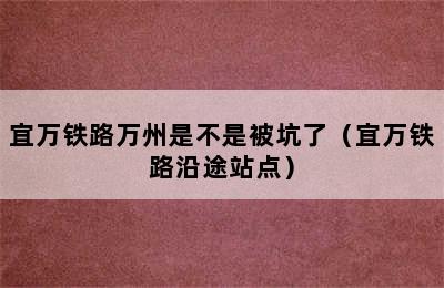 宜万铁路万州是不是被坑了（宜万铁路沿途站点）