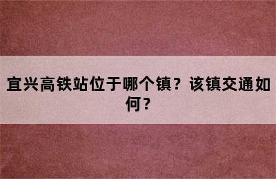 宜兴高铁站位于哪个镇？该镇交通如何？