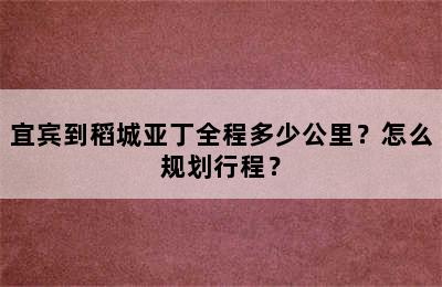 宜宾到稻城亚丁全程多少公里？怎么规划行程？