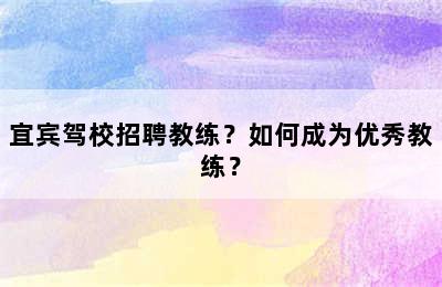 宜宾驾校招聘教练？如何成为优秀教练？