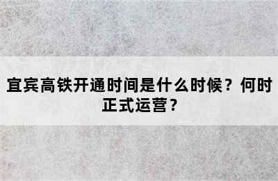 宜宾高铁开通时间是什么时候？何时正式运营？