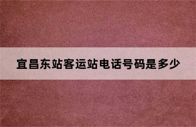 宜昌东站客运站电话号码是多少