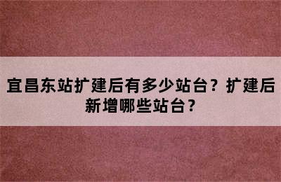 宜昌东站扩建后有多少站台？扩建后新增哪些站台？