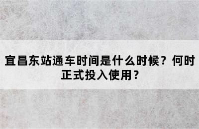 宜昌东站通车时间是什么时候？何时正式投入使用？