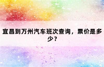 宜昌到万州汽车班次查询，票价是多少？