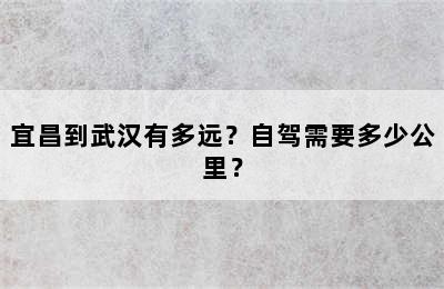 宜昌到武汉有多远？自驾需要多少公里？