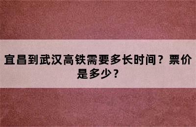 宜昌到武汉高铁需要多长时间？票价是多少？