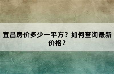 宜昌房价多少一平方？如何查询最新价格？