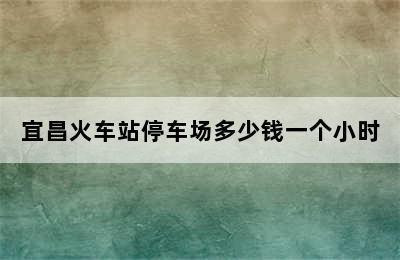 宜昌火车站停车场多少钱一个小时