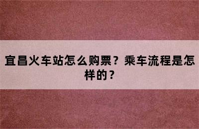 宜昌火车站怎么购票？乘车流程是怎样的？