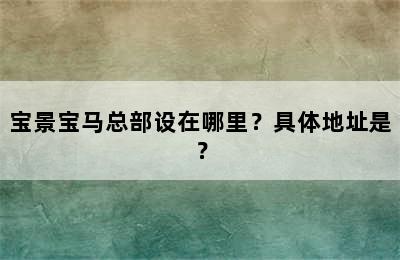 宝景宝马总部设在哪里？具体地址是？