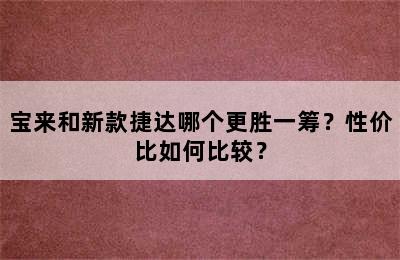 宝来和新款捷达哪个更胜一筹？性价比如何比较？