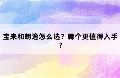 宝来和朗逸怎么选？哪个更值得入手？