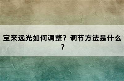 宝来远光如何调整？调节方法是什么？