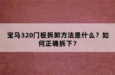 宝马320门板拆卸方法是什么？如何正确拆下？