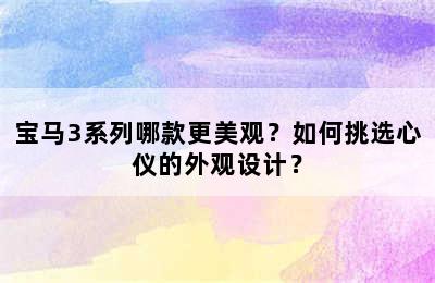 宝马3系列哪款更美观？如何挑选心仪的外观设计？