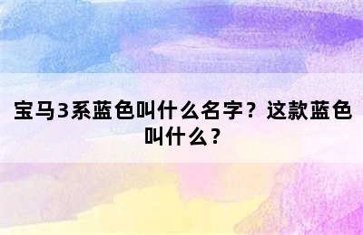 宝马3系蓝色叫什么名字？这款蓝色叫什么？