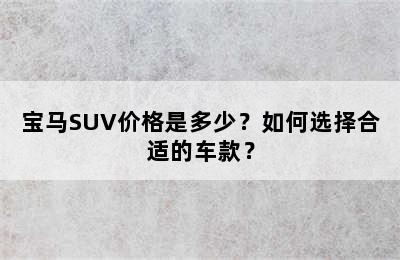 宝马SUV价格是多少？如何选择合适的车款？