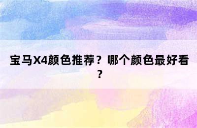 宝马X4颜色推荐？哪个颜色最好看？